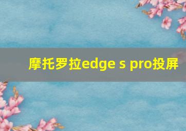 摩托罗拉edge s pro投屏